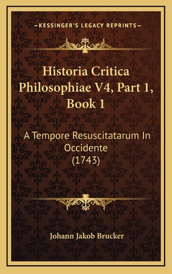 Historia Critica Philosophiae V4, Part 1, Book 1: A Tempore Resuscitatarum in Occidente (1743) - Brucker, Johann Jakob