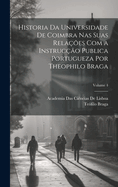 Historia Da Universidade De Coimbra Nas Suas Relaes Com a Instruco Publica Portugueza Por Theophilo Braga; Volume 4