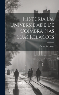 Historia Da Universidade de Coimbra NAS Suas Relacoes - Braga, Theophilo