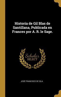 Historia de Gil Blas de Santillana, Publicada En Frances Por A. R. Le Sage. - de Isla, Jose Francisco