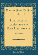 Historia de La Antigua O Baja California: Obra Postuma (Classic Reprint)
