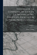 Historia De La Compaia De Jesus En La Provincia Del Paraguay, Escrita Por El Padre Pedro Lozano; Volume 1