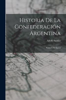 Historia De La Confederacin Argentina: Rozas Y Su poca - Saldas, Adolfo