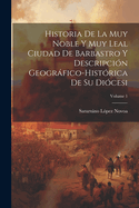 Historia De La Muy Noble Y Muy Leal Ciudad De Barbastro Y Descripcin Geogrfico-Histrica De Su Dicesi; Volume 1