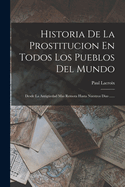 Historia De La Prostitucion En Todos Los Pueblos Del Mundo: Desde La Antigedad Mas Remota Hasta Nuestros Dias ......