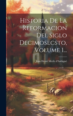 Historia De La Reformacion Del Siglo Decimosecsto, Volume 1... - Jean Henri Merle d'Aubign (Creator)