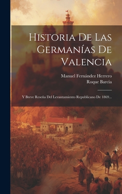 Historia de Las Germanias de Valencia y Breve Resena del Levantamiento Republicano de 1869 (Classic Reprint) - Herrero, Manuel Fernandez