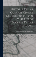 Historia de Las Guerras Civiles del Per (1544-1548) Y de Otros Sucesos de Las Indias...