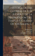 Historia De Las Guerras De Los Judos Y De La Destruccion Del Templo Y Ciudad De Jerusalen, 1...