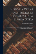 Historia De Las Instituciones Sociales De La Espaa Goda: Parte General: Resumen Histrico. La Sociedad Hispano-goda Considerada En Su Conjunto...