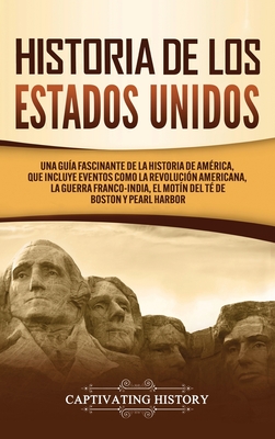 Historia de los Estados Unidos: Una gu?a fascinante de la historia de Am?rica, que incluye acontecimientos como la Revoluci?n americana, la guerra francoindia, el Mot?n del t? de Boston y Pearl Harbor - History, Captivating