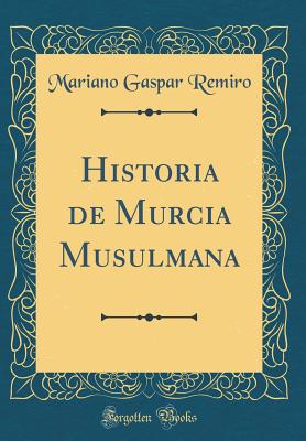 Historia de Murcia Musulmana (Classic Reprint) - Remiro, Mariano Gaspar