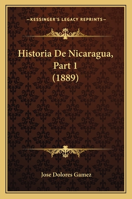 Historia de Nicaragua, Part 1 (1889) - Gamez, Jose Dolores