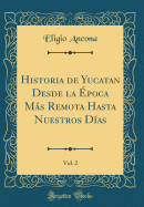 Historia de Yucatan Desde La poca Ms Remota Hasta Nuestros Das, Vol. 2 (Classic Reprint)