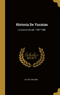 Historia De Yucatan: La Guerra Social. 1847-188L