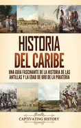 Historia del Caribe: Una gu?a fascinante de la historia de las Antillas y la edad de oro de la pirater?a