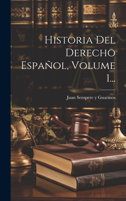 Historia Del Derecho Espaol, Volume 1... - Juan Sempere Y Guarinos (Creator)