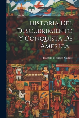 Historia Del Descubrimiento Y Conquista De America... - Campe, Joachim Heinrich