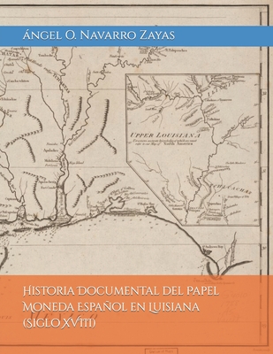 Historia Documental del Papel Moneda Espaol en Luisiana (Siglo XVIII) - Navarro Zayas, Angel O