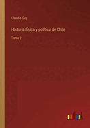 Historia f?sica y pol?tica de Chile: Tomo 2