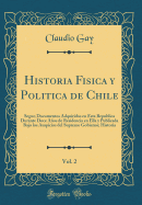 Historia Fisica y Politica de Chile, Vol. 2: Segun Documentos Adquiridos En Esta Republica Durante Doce Aos de Residencia En Ella y Publicada Bajo Los Auspicios del Supremo Gobierno; Historia (Classic Reprint)