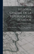 Historia General De La Repblica Del Ecuador: Pte. Atlas Arqueolgico: Texto. 1892. Atlas Arqueolgico Ecuatoriano: Lminas. 1892