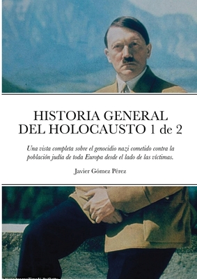 HISTORIA GENERAL DEL HOLOCAUSTO Volumen 1 de 2: Una vista completa sobre el genocidio nazi cometido contra la poblaci?n jud?a de toda Europa desde el lado de las v?ctimas. - Gomez Perez, Javier