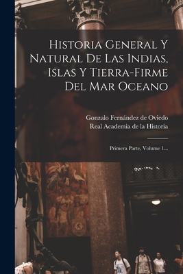 Historia General Y Natural De Las Indias, Islas Y Tierra-firme Del Mar Oceano: Primera Parte, Volume 1... - Gonzalo Fernandez de Oviedo (Creator), and Real Academia De La Historia (Espana) (Creator)