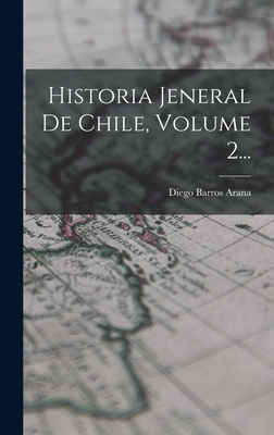 Historia Jeneral de Chile, Volume 2... - Arana, Diego Barros