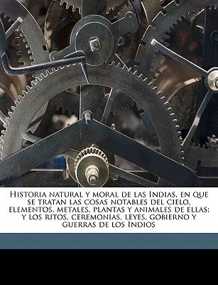 Historia Natural y Moral de Las Indias, En Que Se Tratan Las Cosas Notables del Cielo, Elementos, Metales, Plantas y Animales de Ellas; Y Los Ritos, Ceremonias, Leyes, Gobierno y Guerras de Los Indios Volume V.2 - Acosta, Jose de, and C, D A, and Acosta, Jos E De