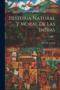 Historia Natural Y Moral de Las Indias; Volume 1