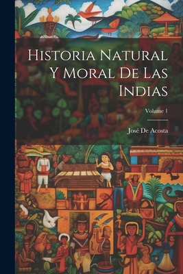 Historia Natural Y Moral de Las Indias; Volume 1 - de Acosta, Jos?