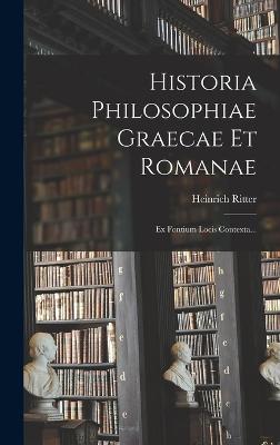 Historia Philosophiae Graecae Et Romanae: Ex Fontium Locis Contexta... - Ritter, Heinrich