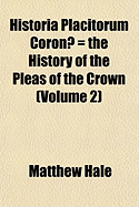 Historia Placitorum Coronae = the History of the Pleas of the Crown (Volume 2)