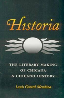 Historia: The Literary Making of Chicana and Chicano History - Mendoza, Louis Gerard