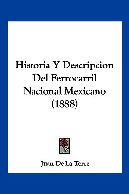 Historia Y Descripcion Del Ferrocarril Nacional Mexicano (1888) - De La Torre, Juan