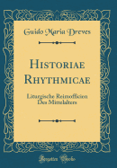 Historiae Rhythmicae: Liturgische Reimofficien Des Mittelalters (Classic Reprint)