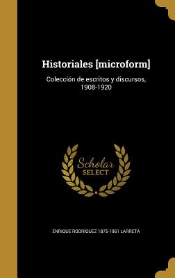 Historiales [Microform]: Coleccion de Escritos y Discursos, 1908-1920 - Larreta, Enrique Rodriguez 1875-1961