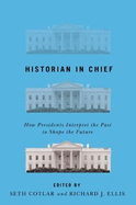 Historian in Chief: How Presidents Interpret the Past to Shape the Future