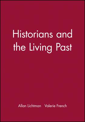 Historians and the Living Past - Lichtman, Allan, and French, Valerie