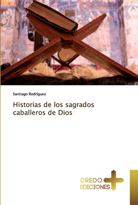 Historias de los sagrados caballeros de Dios - Rodr?guez, Santiago