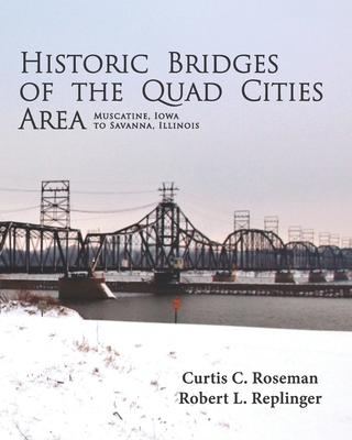 Historic Bridges of the Quad Cities Area - Replinger, Robert L, and Roseman, Curtis C