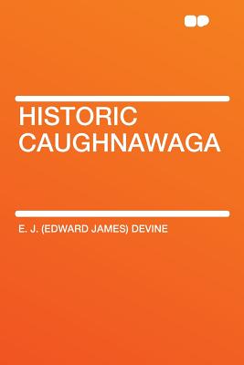 Historic Caughnawaga - Devine, E J 1860-1927