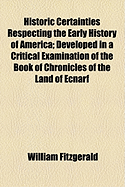 Historic Certainties Respecting the Early History of America: Developed in a Critical Examination of the Book of Chronicles of the Land of Ecnarf