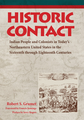 Historic Contact: Indian People and Colonists in Today's Northeastern United States in the Sixteenth Through Eighteenth Centuries Volume 1 - Grumet, Robert S, and Jennings, Francis (Foreword by), and Rogers, Jerry L (Preface by)