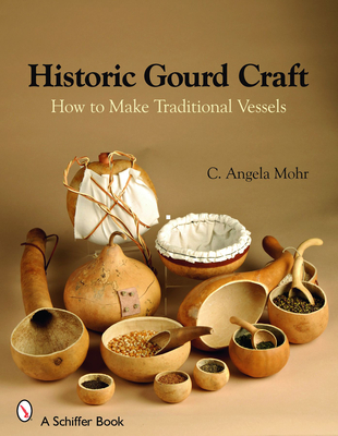 Historic Gourd Craft: How to Make Traditional Vessels - Mohr, Angela