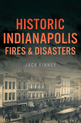 Historic Indianapolis Fires & Disasters - Finney, Jack E