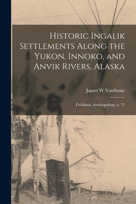 Historic Ingalik Settlements Along the Yukon, Innoko, and Anvik Rivers, Alaska: Fieldiana, Anthropology, v. 72 - Vanstone, James W