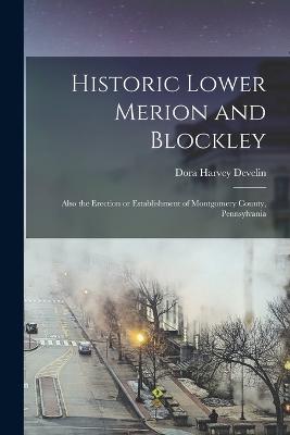 Historic Lower Merion and Blockley; Also the Erection or Establishment of Montgomery County, Pennsylvania - Develin, Dora Harvey