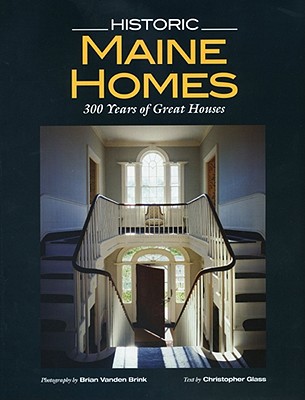 Historic Maine Homes: 200 Years of Great Houses - Glass, Christopher, and Brink, Brian Vanden (Photographer)